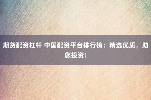 期货配资杠杆 中国配资平台排行榜：精选优质，助您投资！
