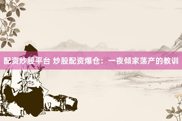 配资炒股平台 炒股配资爆仓：一夜倾家荡产的教训