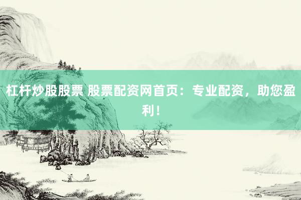 杠杆炒股股票 股票配资网首页：专业配资，助您盈利！