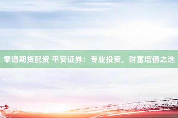 靠谱期货配资 平安证券：专业投资，财富增值之选