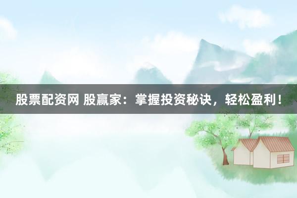 股票配资网 股赢家：掌握投资秘诀，轻松盈利！