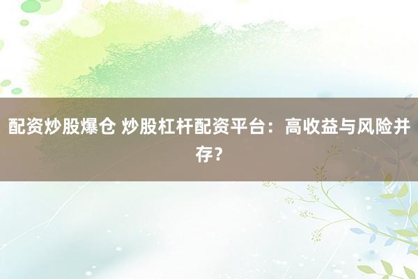 配资炒股爆仓 炒股杠杆配资平台：高收益与风险并存？