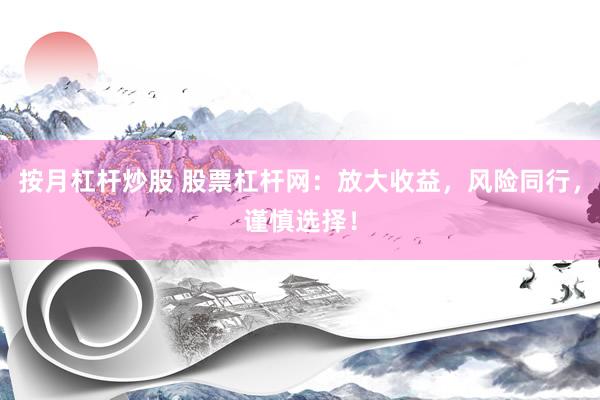 按月杠杆炒股 股票杠杆网：放大收益，风险同行，谨慎选择！