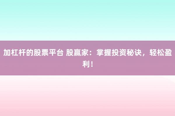 加杠杆的股票平台 股赢家：掌握投资秘诀，轻松盈利！