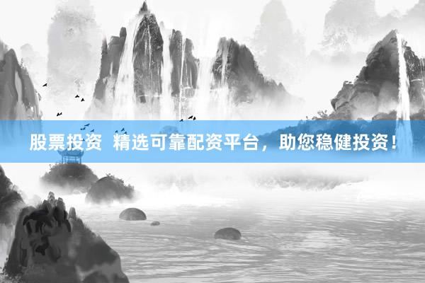 股票投资  精选可靠配资平台，助您稳健投资！