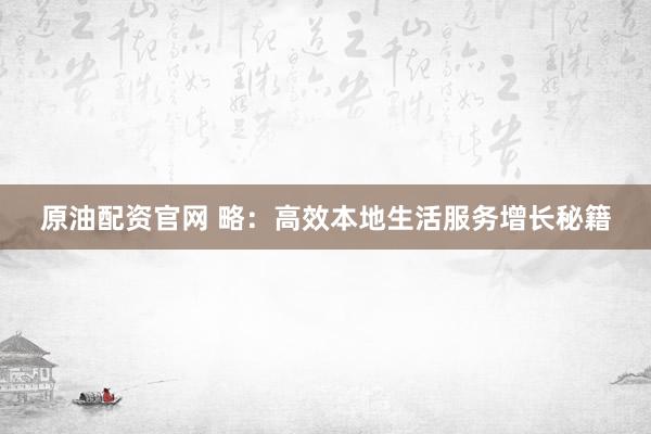 原油配资官网 略：高效本地生活服务增长秘籍