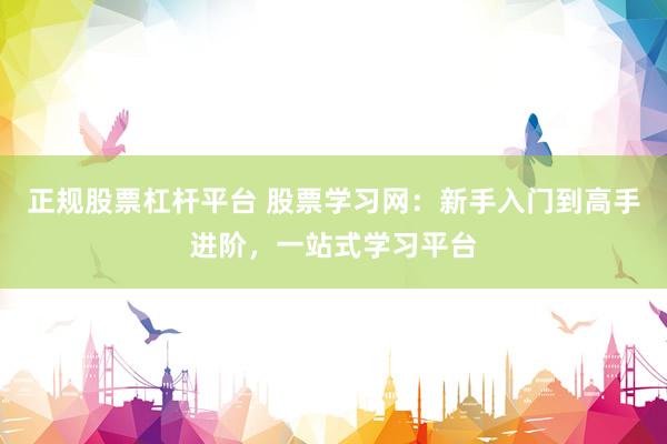 正规股票杠杆平台 股票学习网：新手入门到高手进阶，一站式学习平台