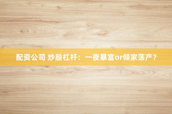 配资公司 炒股杠杆：一夜暴富or倾家荡产？
