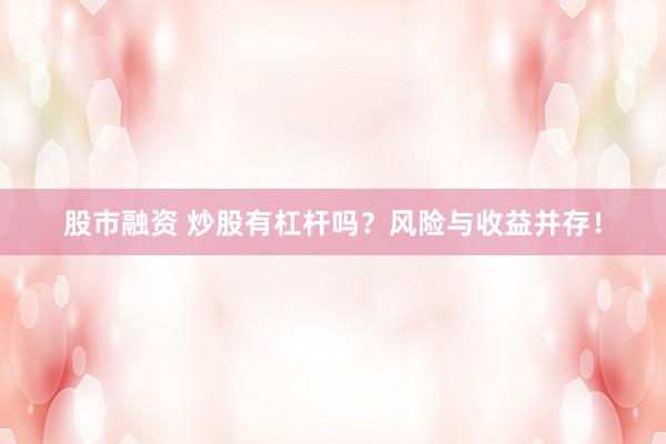 股市融资 炒股有杠杆吗？风险与收益并存！