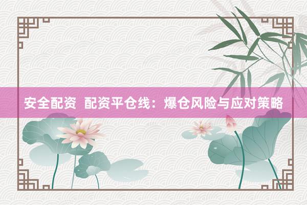 安全配资  配资平仓线：爆仓风险与应对策略