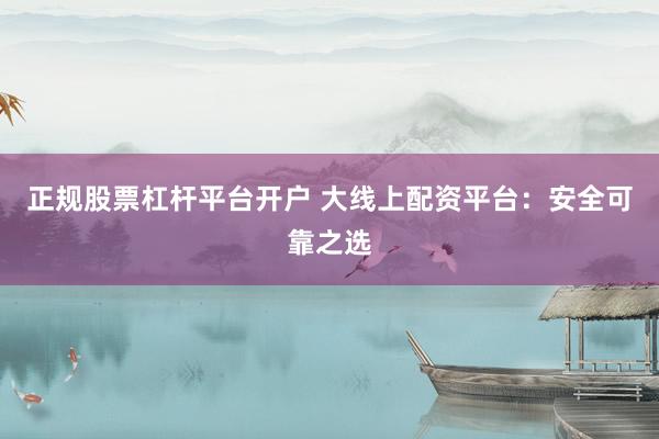 正规股票杠杆平台开户 大线上配资平台：安全可靠之选