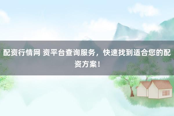 配资行情网 资平台查询服务，快速找到适合您的配资方案！