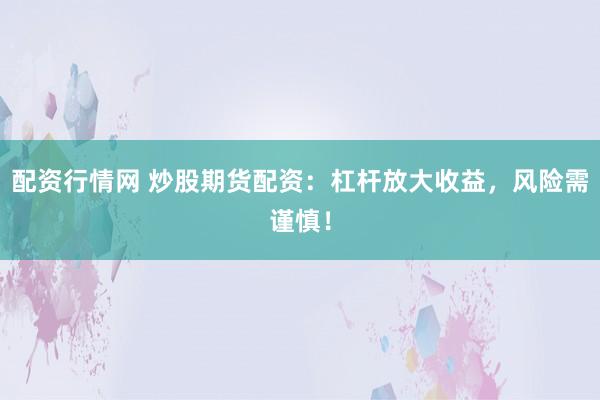 配资行情网 炒股期货配资：杠杆放大收益，风险需谨慎！