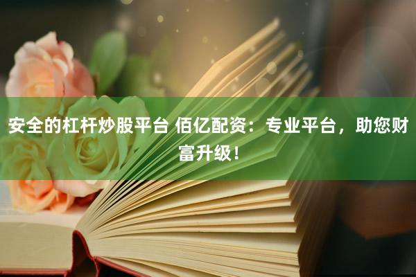 安全的杠杆炒股平台 佰亿配资：专业平台，助您财富升级！