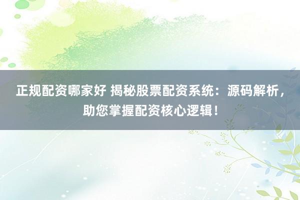 正规配资哪家好 揭秘股票配资系统：源码解析，助您掌握配资核心逻辑！