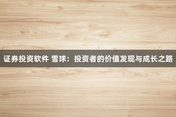 证券投资软件 雪球:投资者的价值发现与成长之路