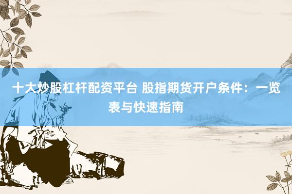 十大炒股杠杆配资平台 股指期货开户条件:一览表与快速指南