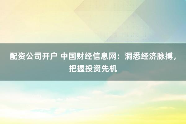配资公司开户 中国财经信息网:洞悉经济脉搏,把握投资先机
