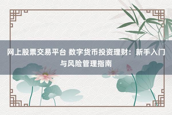网上股票交易平台 数字货币投资理财:新手入门与风险管理指南