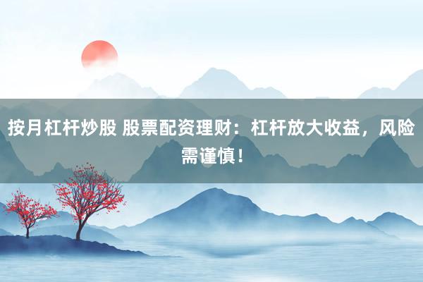 按月杠杆炒股 股票配资理财：杠杆放大收益，风险需谨慎！