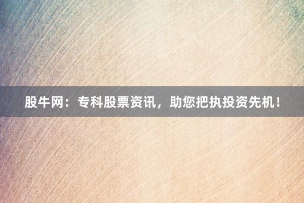 股牛网：专科股票资讯，助您把执投资先机！