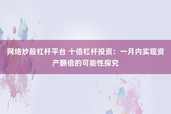 网络炒股杠杆平台 十倍杠杆投资：一月内实现资产翻倍的可能性探究
