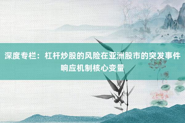 深度专栏:杠杆炒股的风险在亚洲股市的突发事件响应机制核心变量