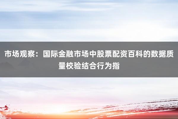 市场观察：国际金融市场中股票配资百科的数据质量校验结合行为指
