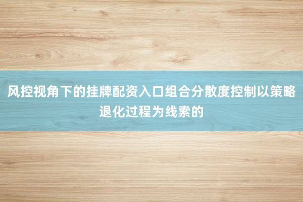 风控视角下的挂牌配资入口组合分散度控制以策略退化过程为线索的
