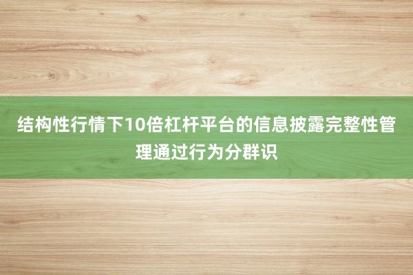 结构性行情下10倍杠杆平台的信息披露完整性管理通过行为分群识