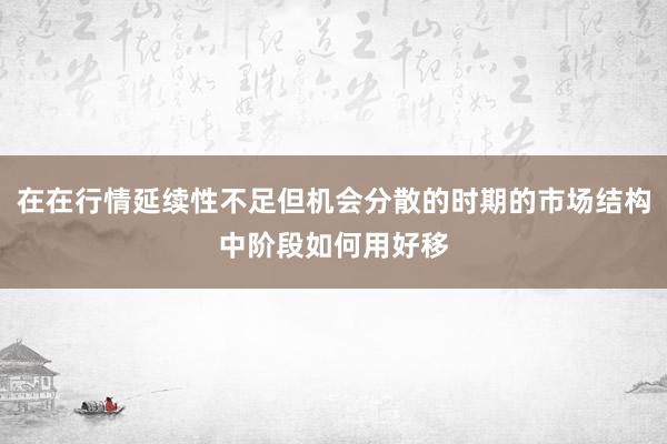 在在行情延续性不足但机会分散的时期的市场结构中阶段如何用好移