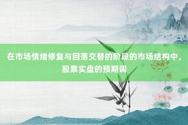 在市场情绪修复与回落交替的阶段的市场结构中，股票实盘的预期调