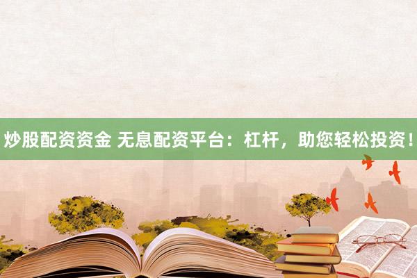 炒股配资资金 无息配资平台:杠杆,助您轻松投资!
