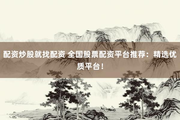 配资炒股就找配资 全国股票配资平台推荐：精选优质平台！