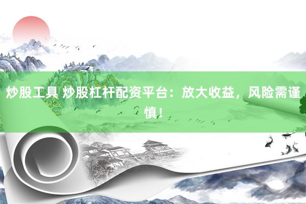 炒股工具 炒股杠杆配资平台：放大收益，风险需谨慎！