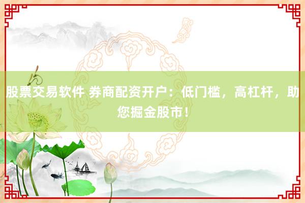 股票交易软件 券商配资开户：低门槛，高杠杆，助您掘金股市！
