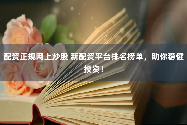 配资正规网上炒股 新配资平台排名榜单,助你稳健投资!