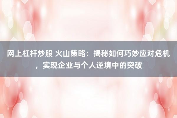 网上杠杆炒股 火山策略：揭秘如何巧妙应对危机，实现企业与个人逆境中的突破