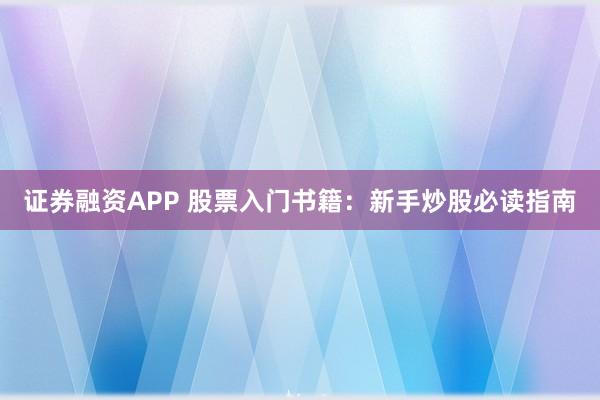 证券融资APP 股票入门书籍：新手炒股必读指南